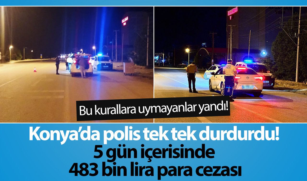 Konya’da polis tek tek durdurdu! 5 gün içerisinde 483 bin lira para cezası: Bu kurallara uymayanlar yandı! 