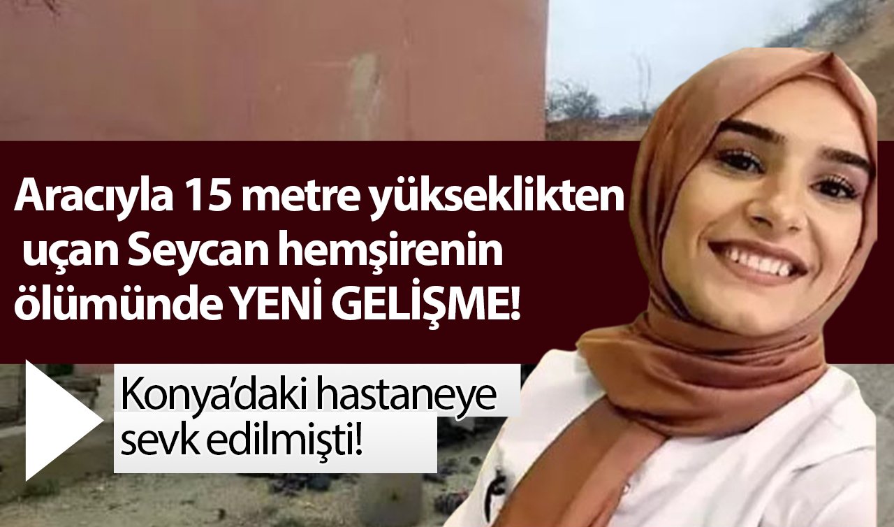 Konya’daki hastaneye sevk edilmişti! Aracıyla 15 metre yükseklikten uçan Seycan hemşirenin ölümünde YENİ GELİŞME! 