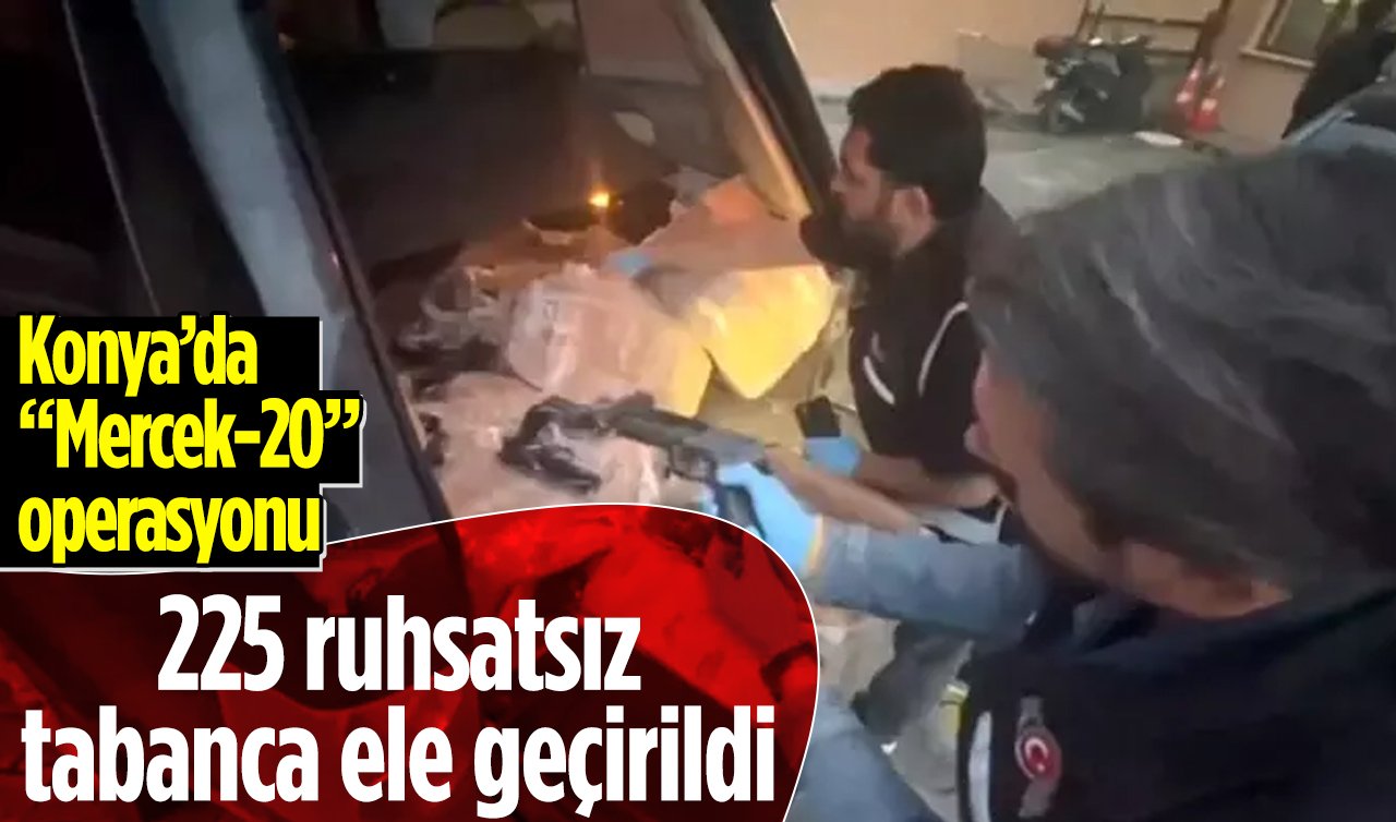 Konya’da “Mercek-20’’ operasyonu: 225 ruhsatsız tabanca ele geçirildi 