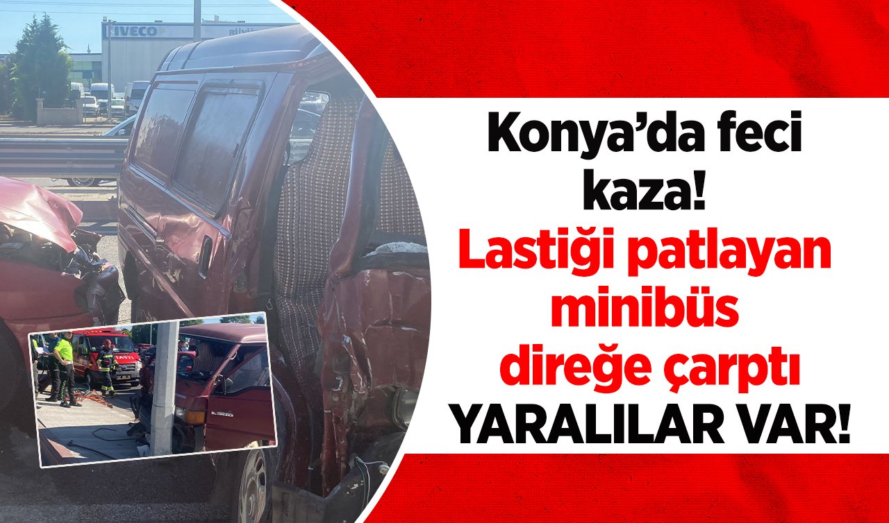 Konya’da feci kaza! Lastiği patlayan minibüs direğe çarptı: Yaralılar var!