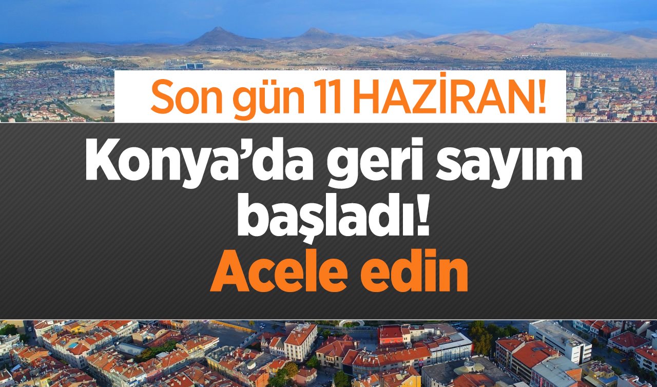 Konya’da geri sayım başladı! Acele edin : Son gün 11 HAZİRAN! 