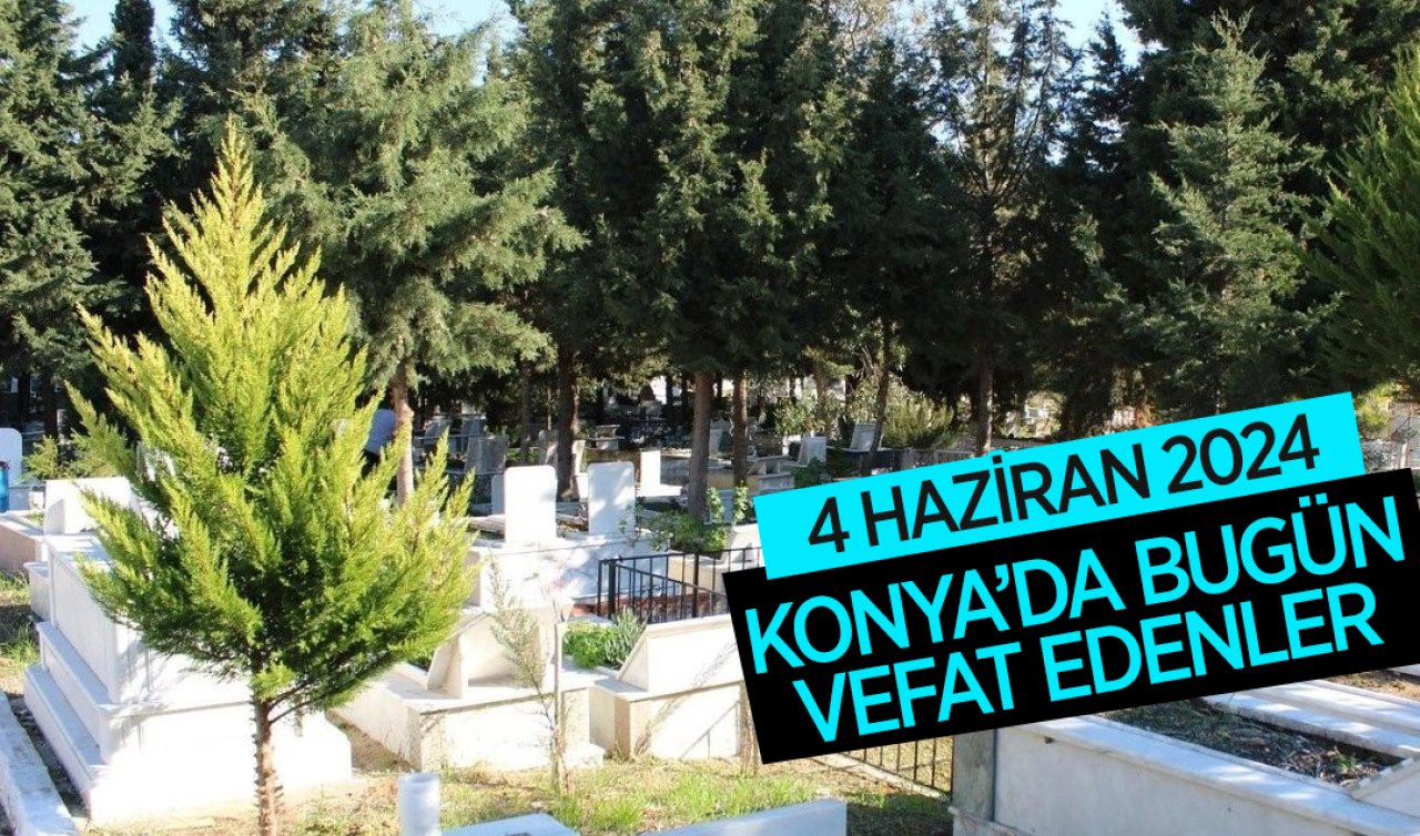 Konya’da bugün vefat edenler! 4 Haziran 2024