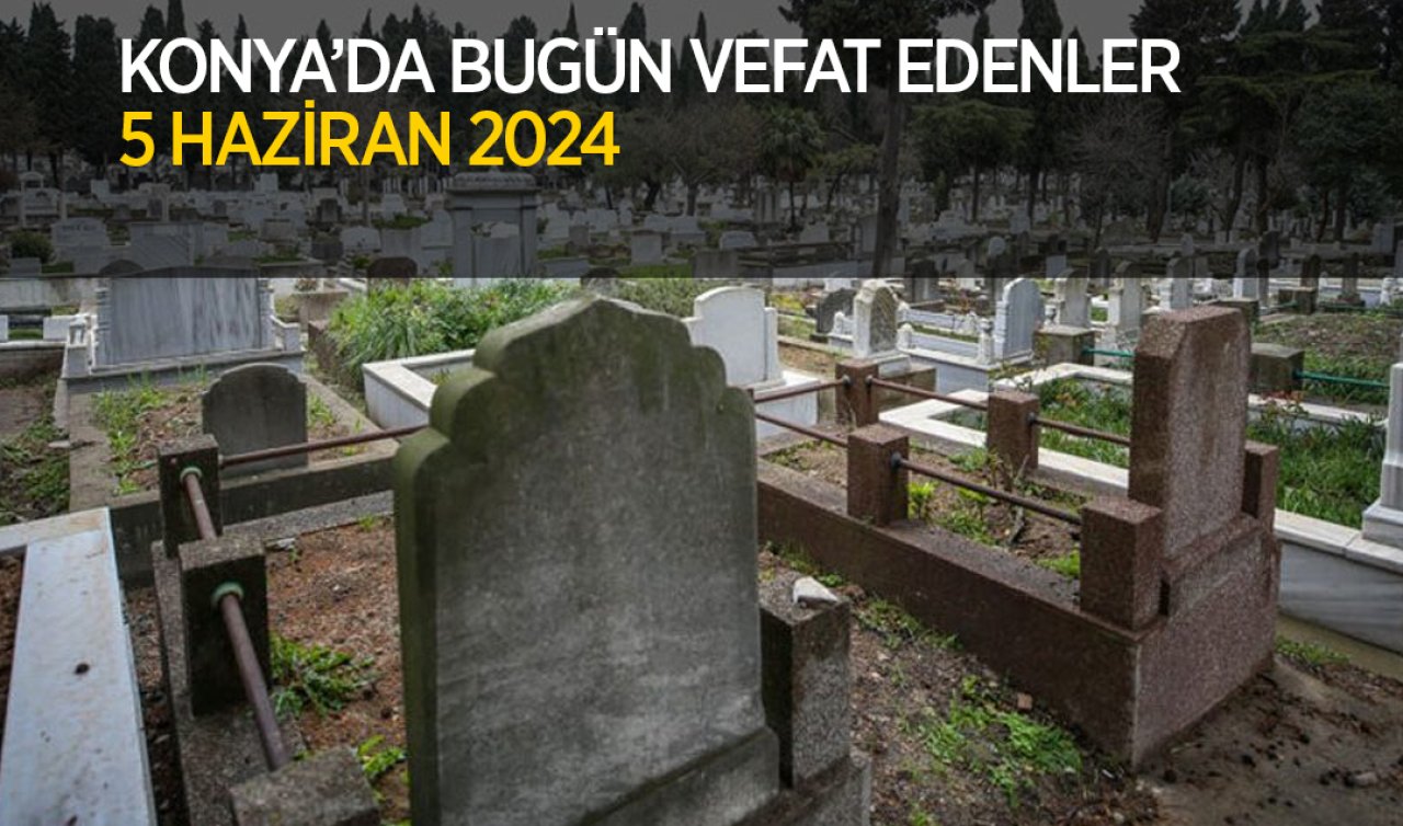 Konya’da bugün vefat edenler! 5 Haziran 2024