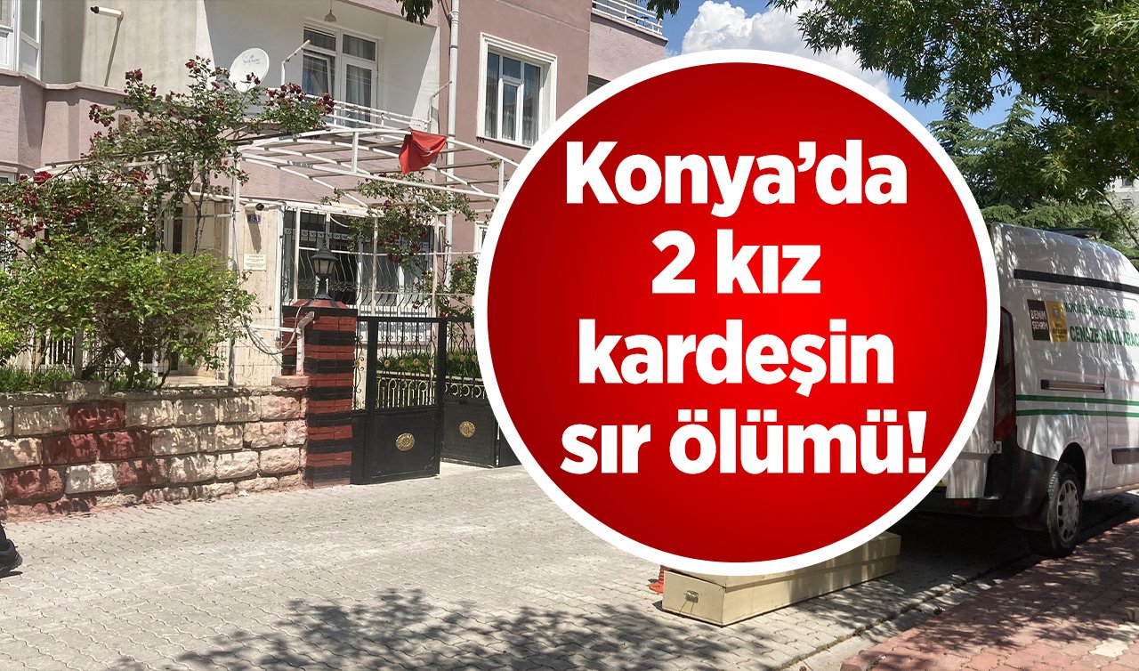 Konya’da 2 kız kardeşin sır ölümü!