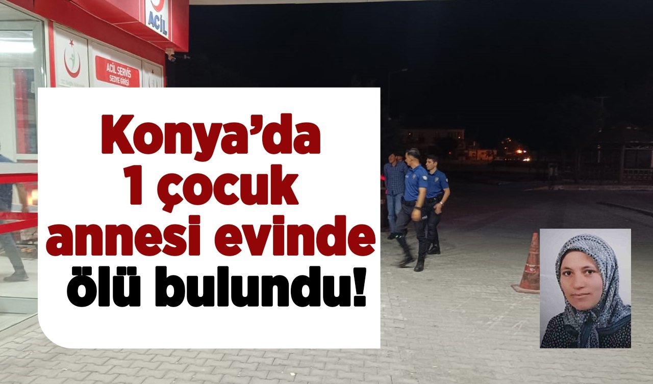  Konya’da 1 çocuk annesi evinde ölü bulundu!