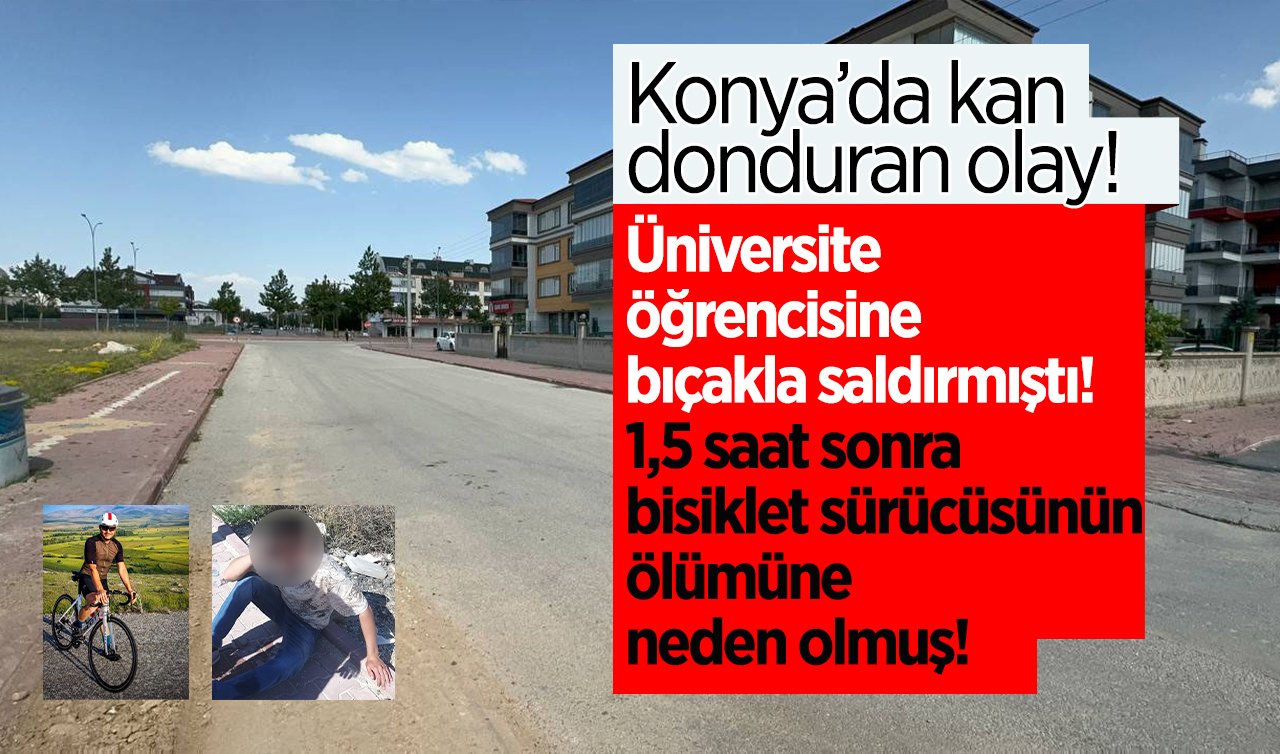 Konya’da kan donduran olay! Üniversite öğrencisine bıçakla saldırmıştı: 1,5 saat sonra bisiklet sürücüsünün ölümüne neden olmuş! 