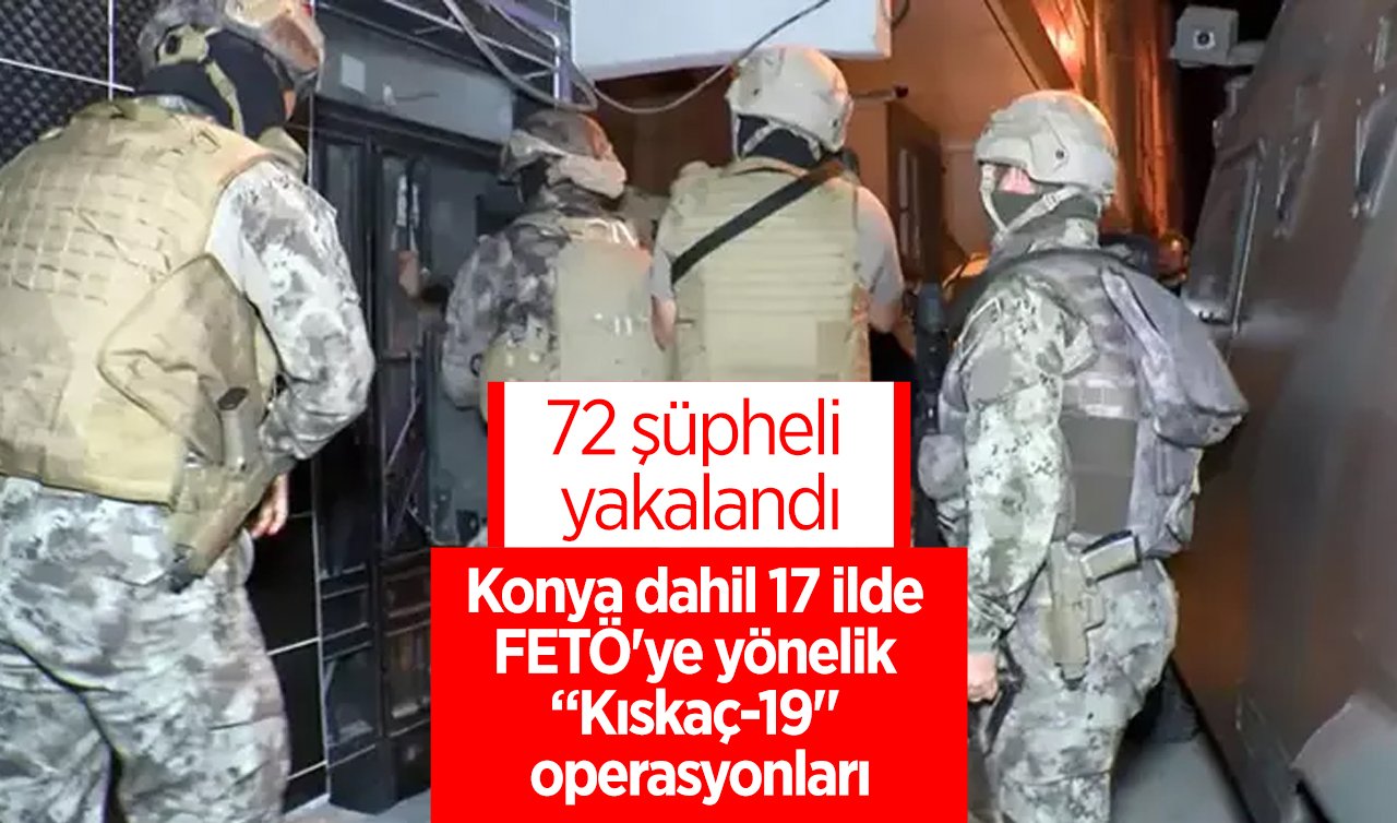 Konya dahil 17 ilde FETÖ’ye yönelik “Kıskaç-19“ operasyonları: 72 şüpheli yakalandı