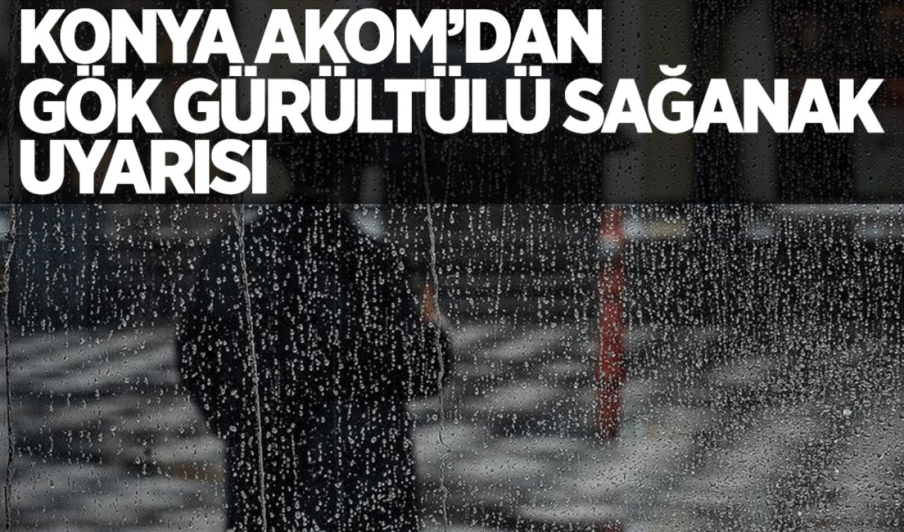 Konya AKOM’dan gök gürültülü sağanak uyarısı!