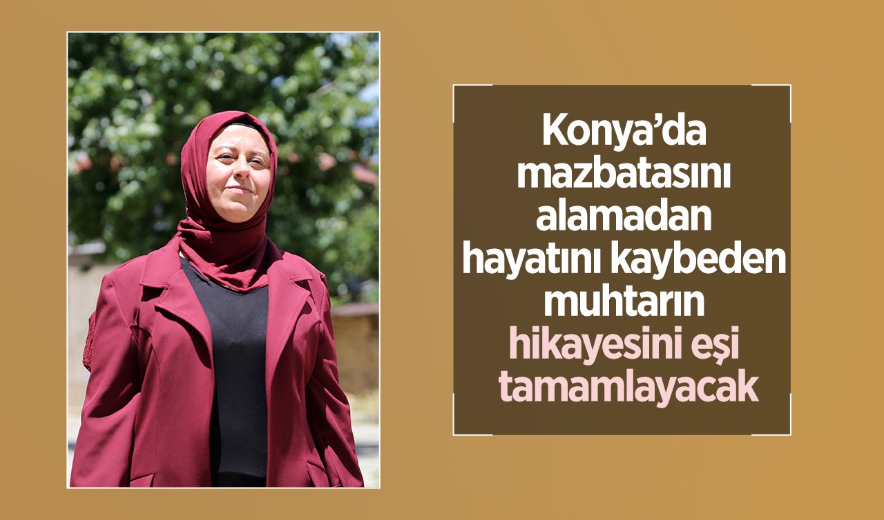 Konya’da mazbatasını alamadan hayatını kaybeden muhtarın hikayesini eşi tamamlayacak