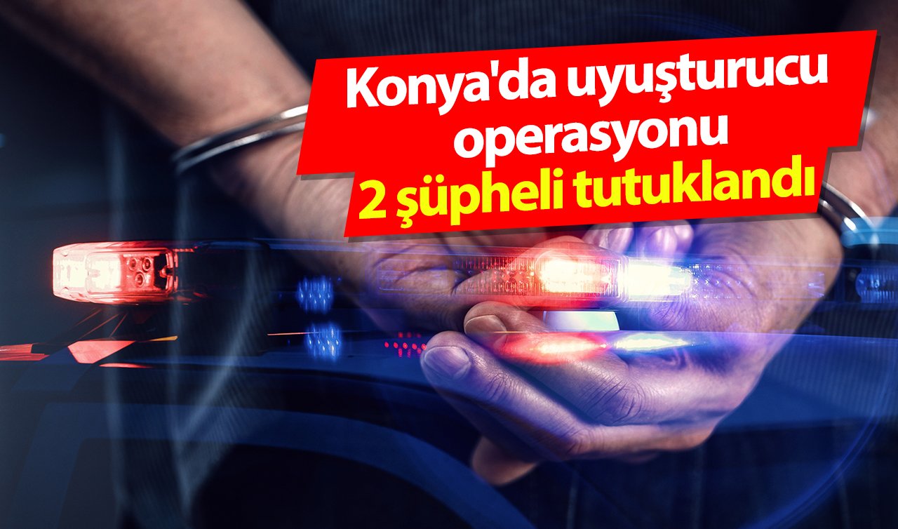 Konya’da uyuşturucu operasyonu: 2 şüpheli tutuklandı