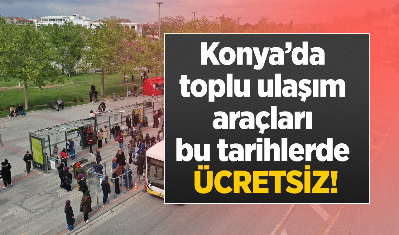 SON DAKİKA ULAŞIM DUYURUSU | Konya’da toplu ulaşım araçları bu tarihlerde ücretsiz! 