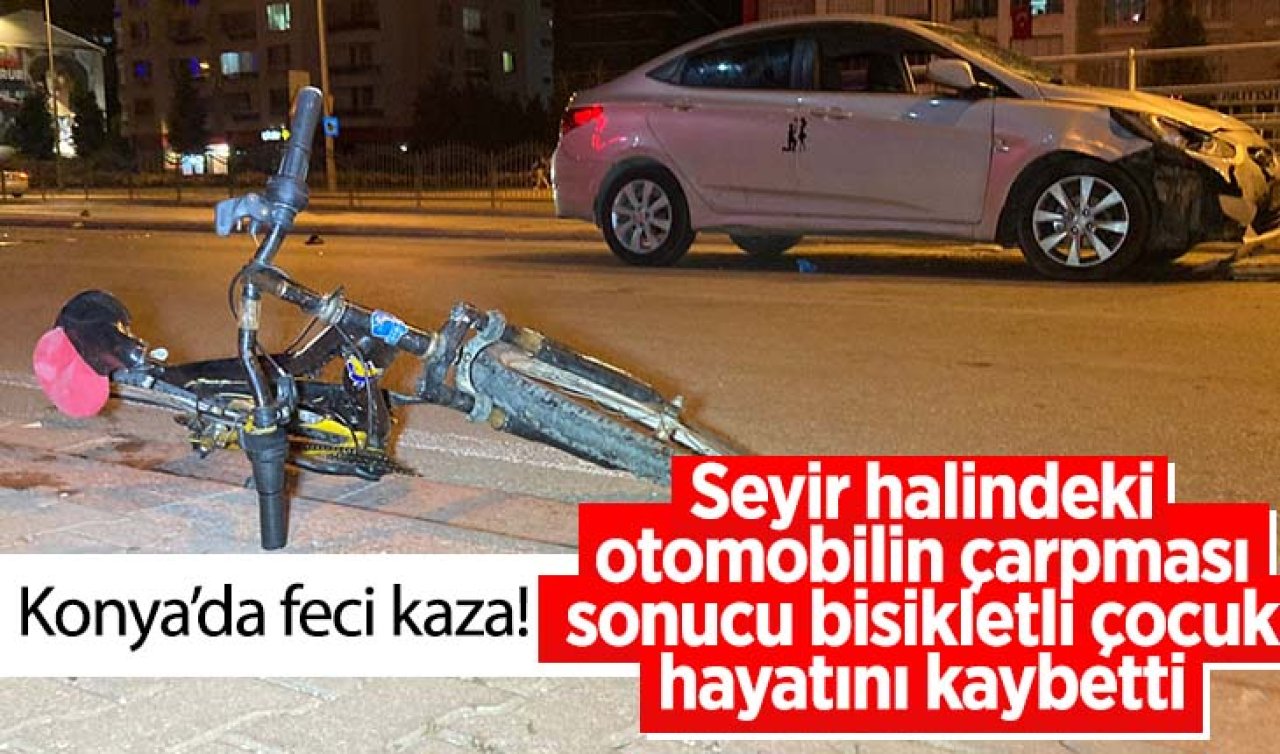 Konya’da feci kaza! Seyir halindeki otomobilin çarpması sonucu bisikletli çocuk hayatını kaybetti