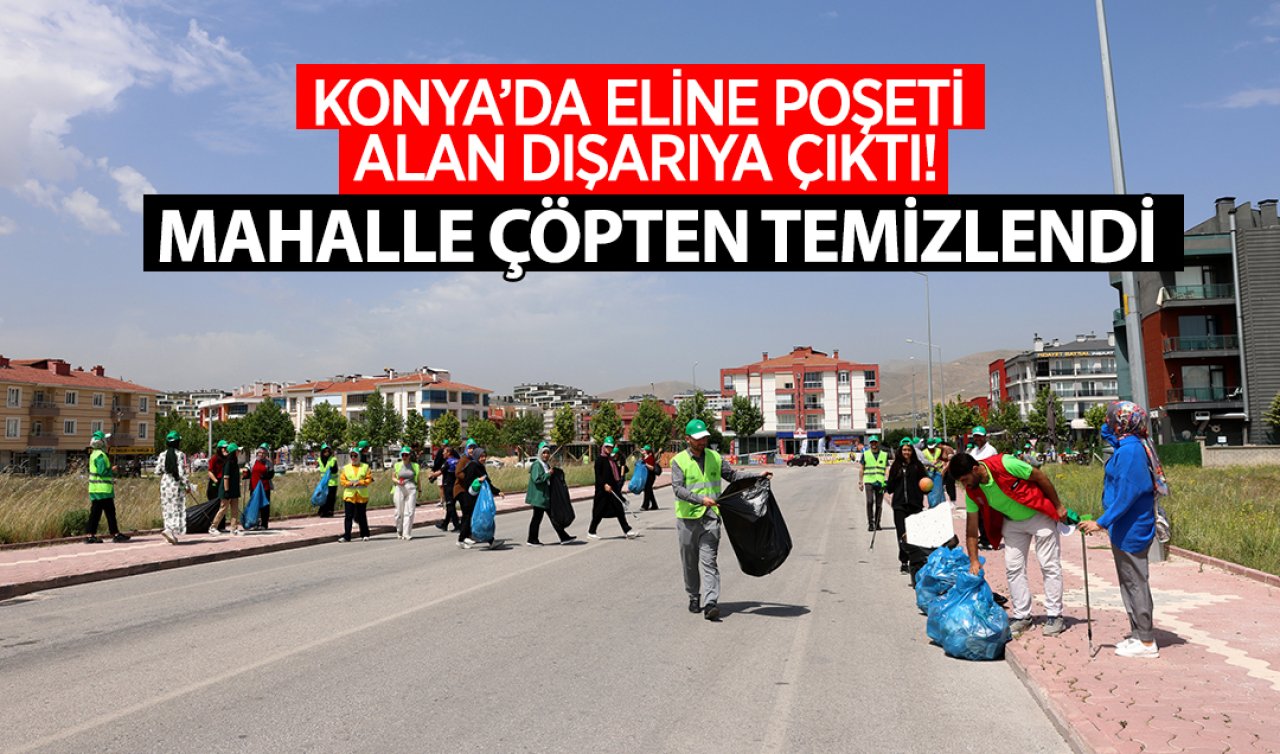 Konya’da eline poşeti alan dışarıya çıktı! Mahalle çöpten temizlendi 