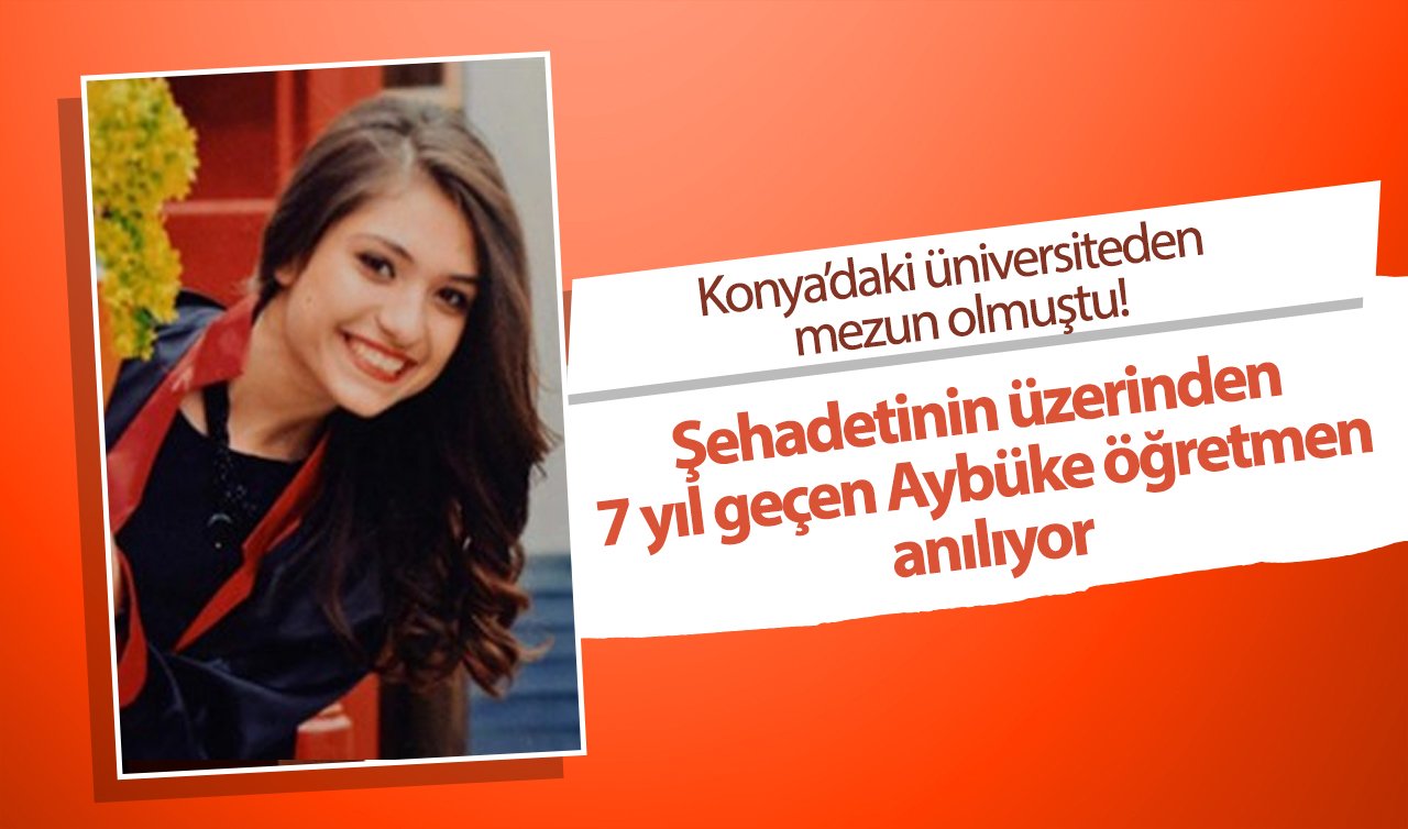 Konya’daki üniversiteden mezun olmuştu! Şehadetinin üzerinden 7 yıl geçen Aybüke öğretmen anılıyor