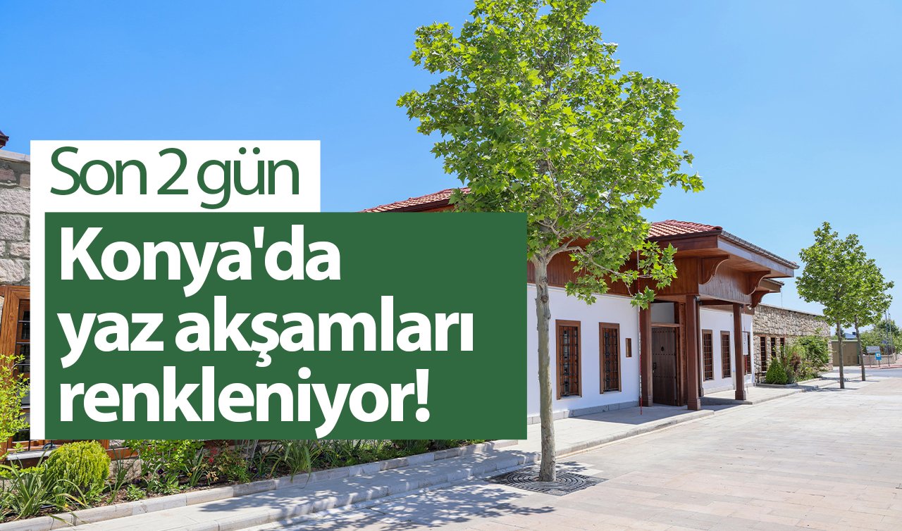 Konya’da yaz akşamları renkleniyor! Son 2 gün