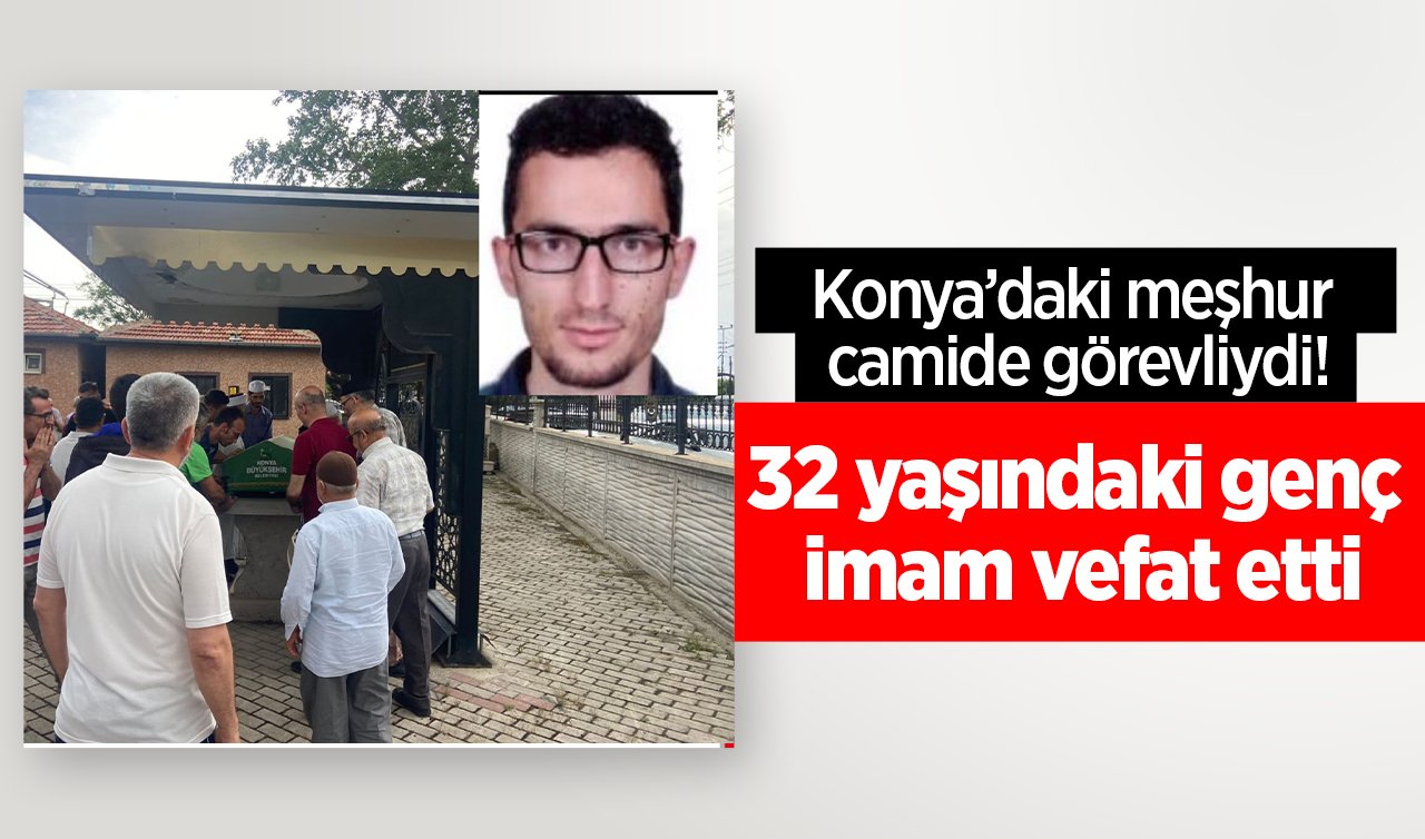 Konya’daki meşhur camide görevliydi! 32 yaşındaki genç imam vefat etti