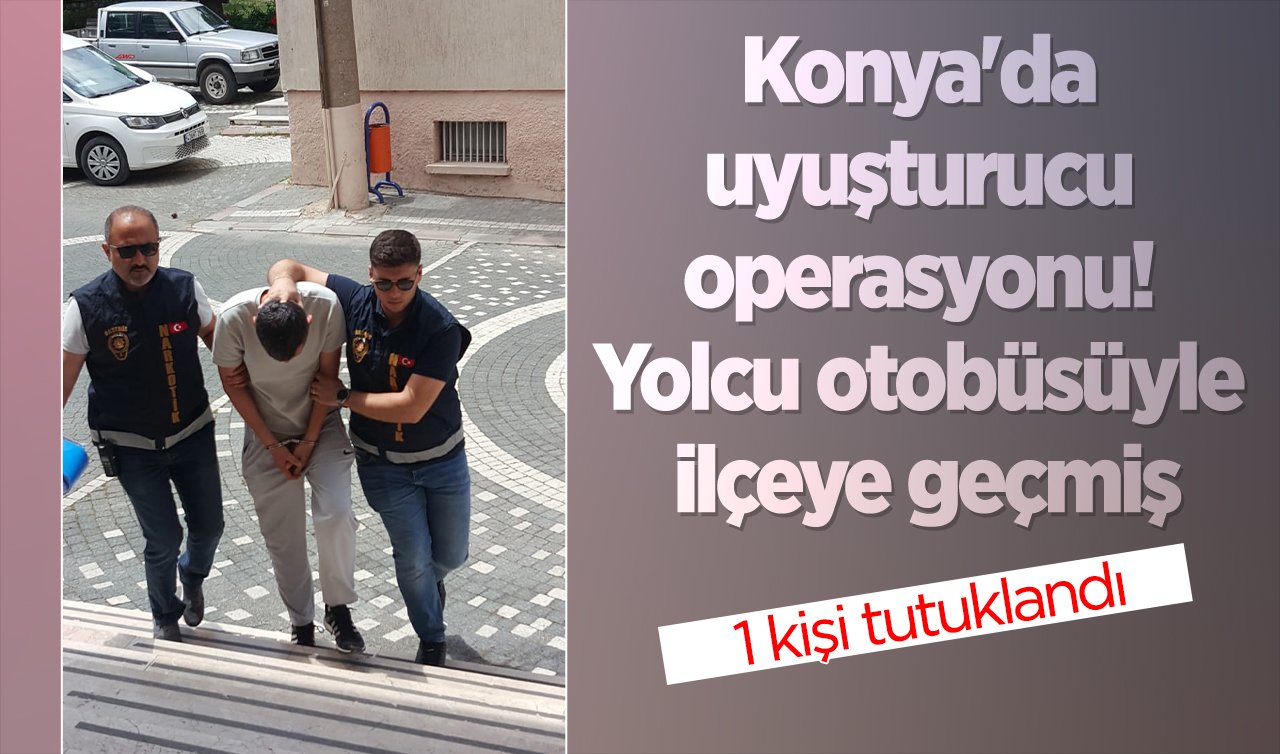 Konya’da uyuşturucu operasyonu! Yolcu otobüsüyle ilçeye geçmiş: 1 kişi tutuklandı