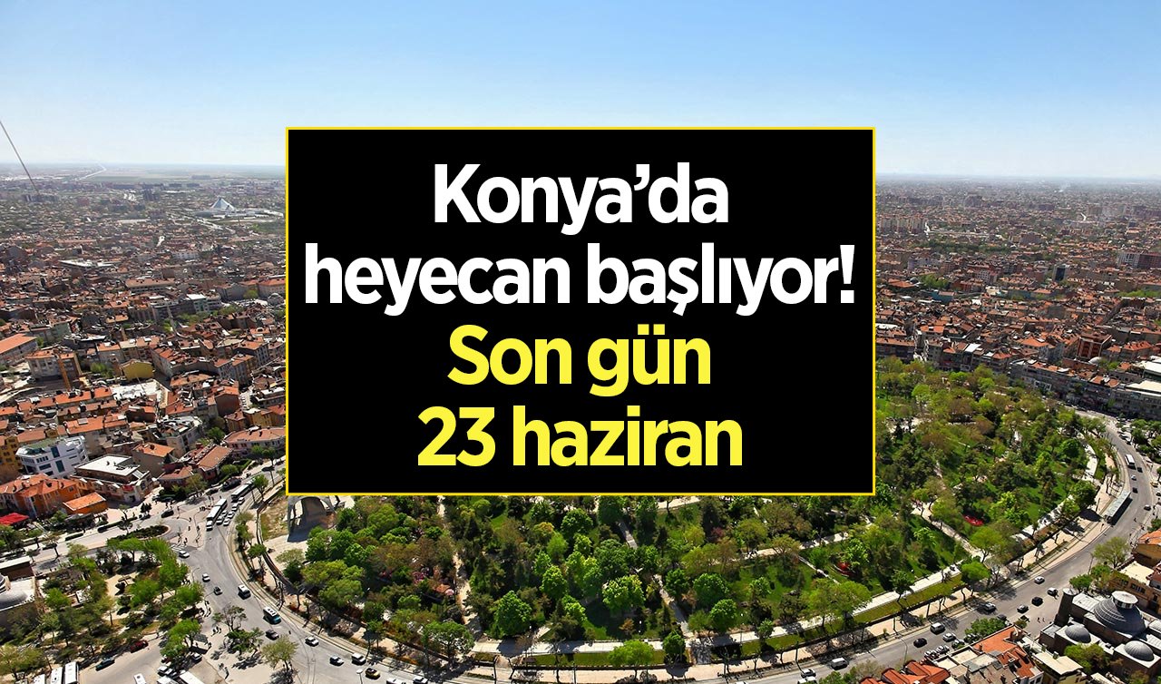 Konya’da heyecan başlıyor! Son gün 23 haziran 