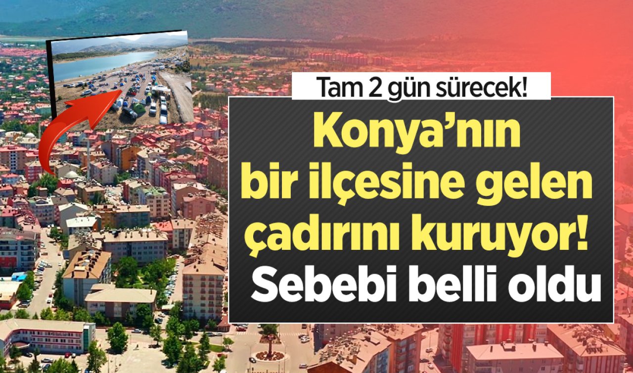  Konya’nın bir ilçesine gelen çadırını kuruyor!  Sebebi belli oldu: Tam 2 gün sürecek!