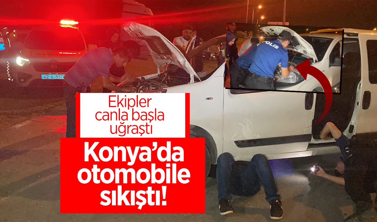 Konya’da otomobile sıkıştı!  Ekipler canla başla uğraştı