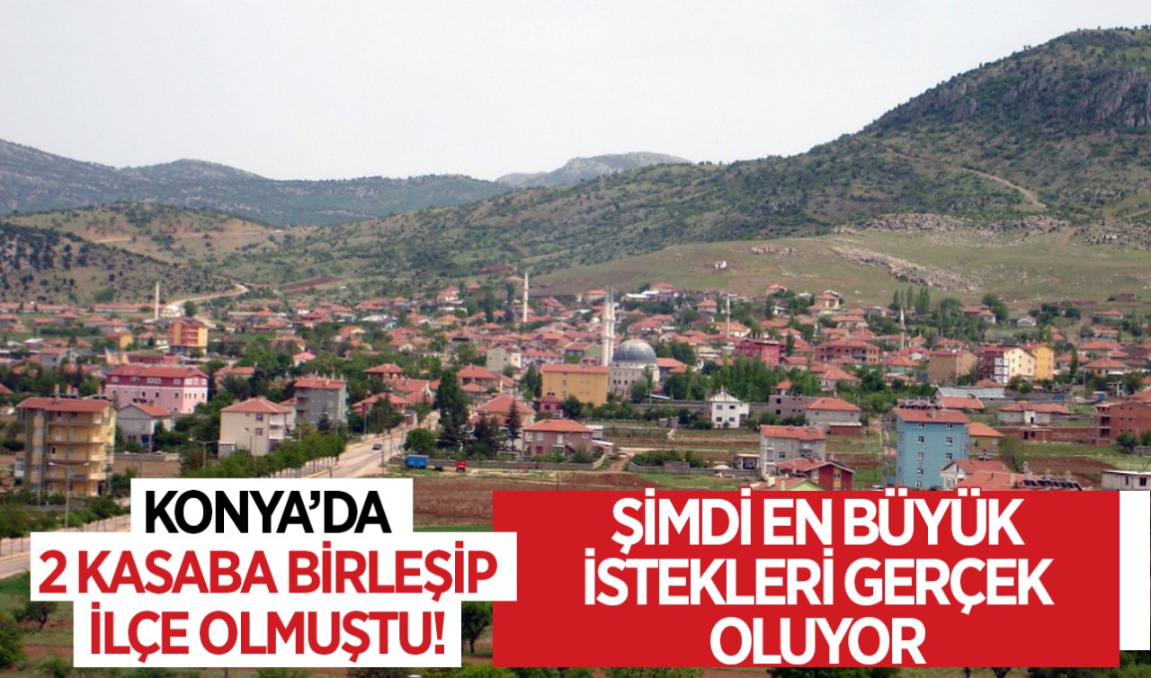  Konya’da 2 kasaba birleşip ilçe olmuştu! Şimdi en büyük istekleri gerçek oluyor 