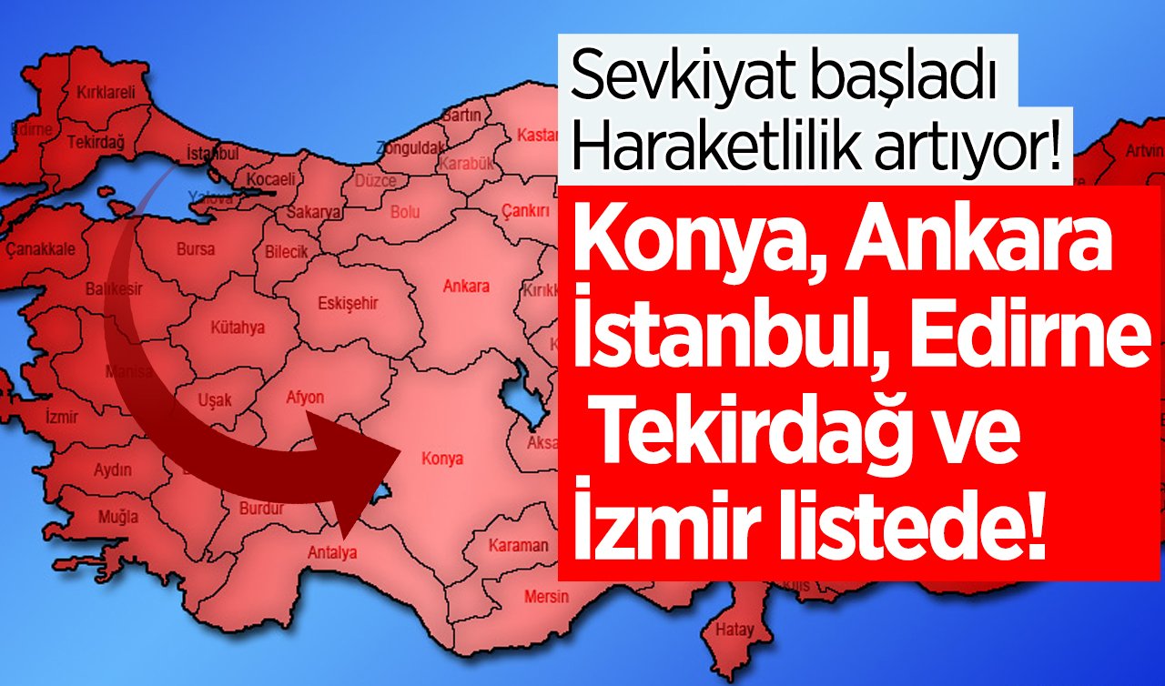 Konya, Ankara, İstanbul, Edirne, Tekirdağ ve İzmir listede!  Sevkiyat başladı: Haraketlilik artıyor! 