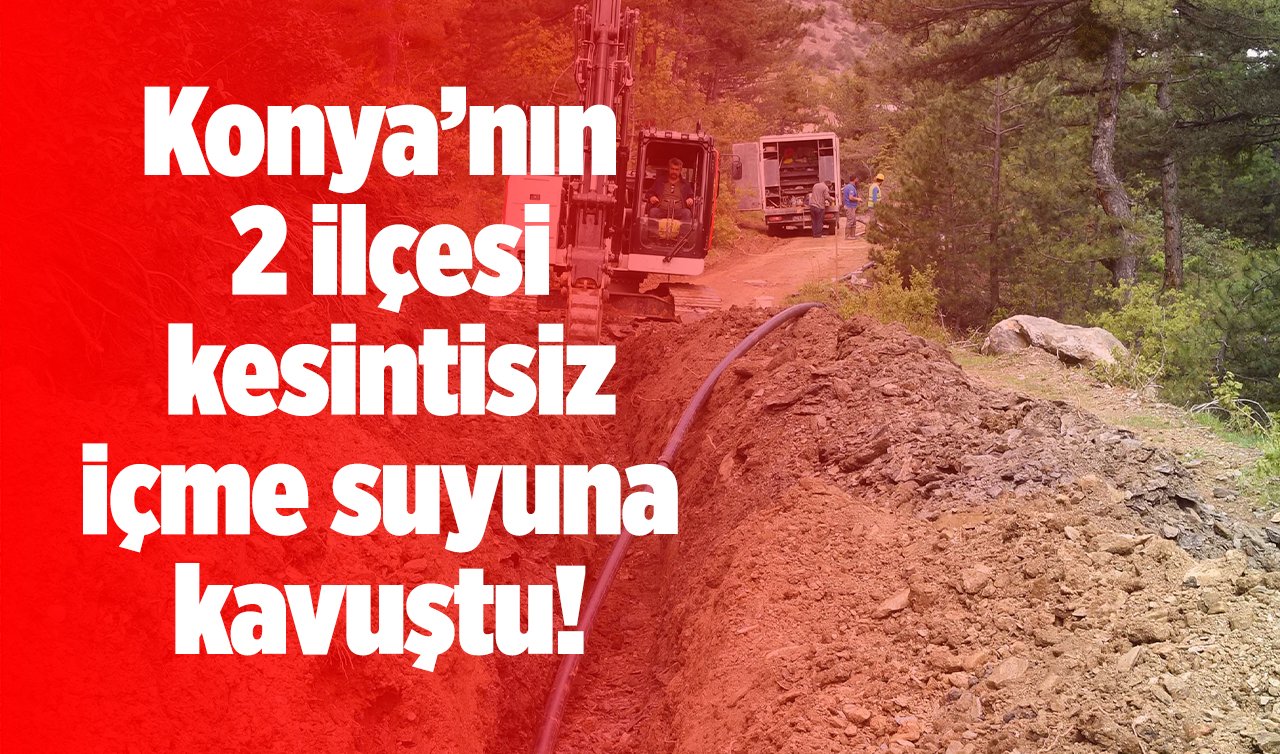 Konya’nın 2 ilçesi kesintisiz içme suyuna kavuştu! 
