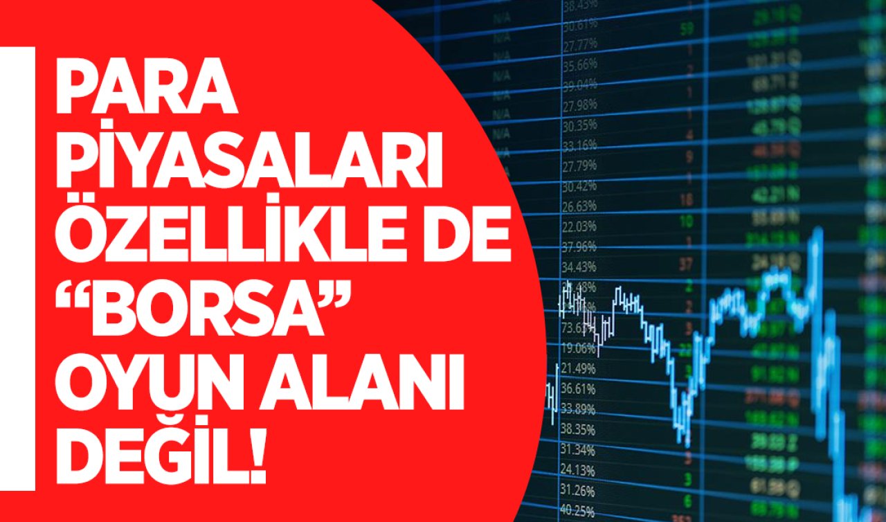 PARA PİYASALARI ÖZELLİKLE DE “BORSA” BİR OYUN ALANI DEGİLDİR!