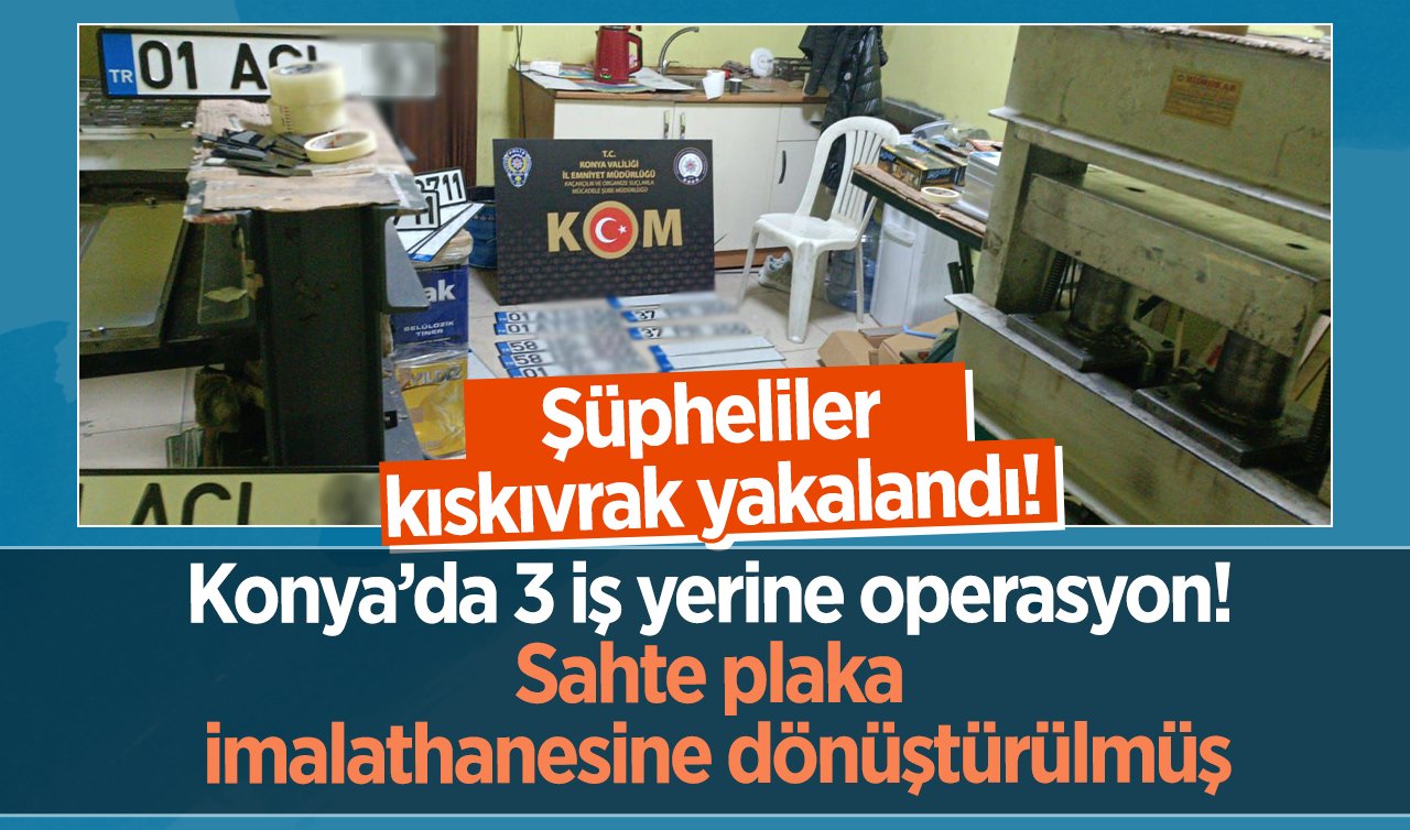 Konya’da 3 iş yerine operasyon! Sahte plaka imalathanesine dönüştürülmüş: Şüpheliler kıskıvrak yakalandı! 