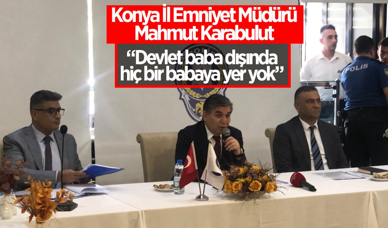 Konya İl Emniyet Müdürü Mahmut Karabulut; “Devlet baba dışında hiç bir babaya yer yok’’