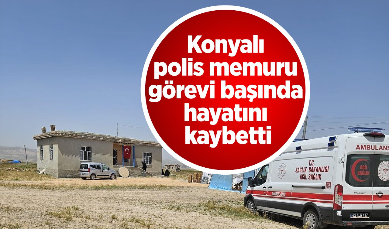 Konyalı polis memuru görevi başında hayatını kaybetti