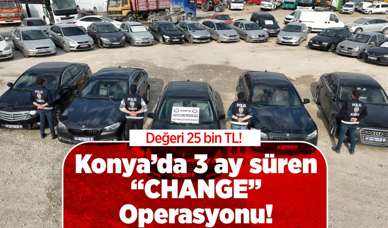  Değeri 25 bin TL! Konya’da 3 ay süren “CHANGE” Operasyonu! 