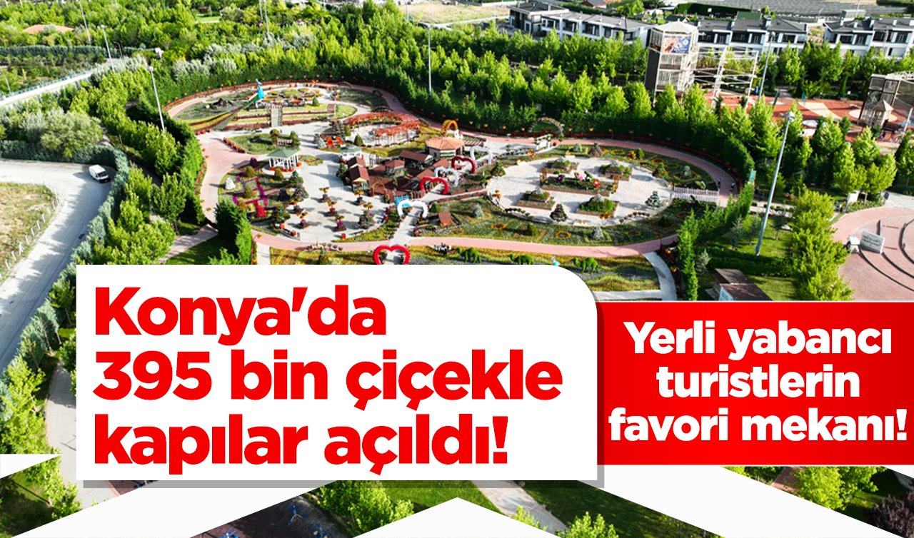 Konya’da 395 bin çiçekle kapılar açıldı! Yerli yabancı turistlerin favori mekanı!