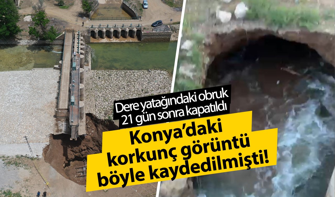Konya’daki korkunç görüntü böyle kaydedilmişti! Dere yatağındaki obruk 21 gün sonra kapatıldı