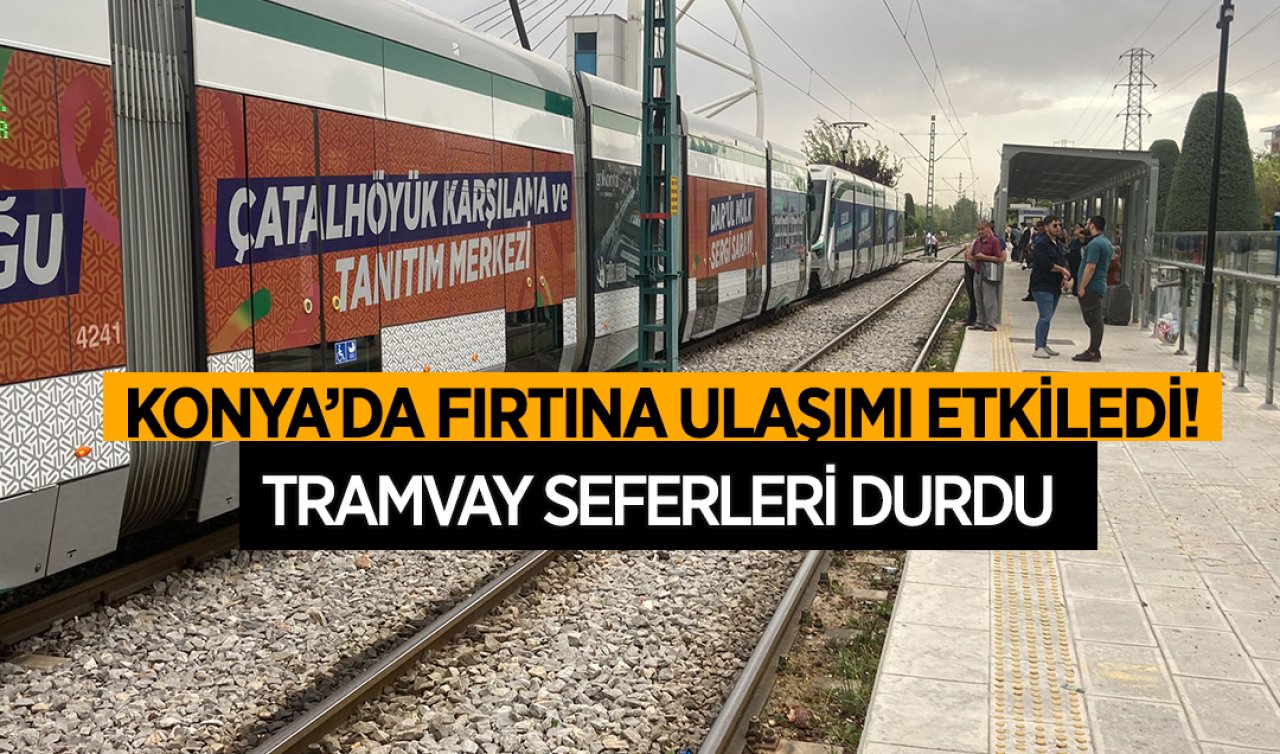 Konya’da fırtına ulaşımı etkiledi! Tramvay seferleri durdu