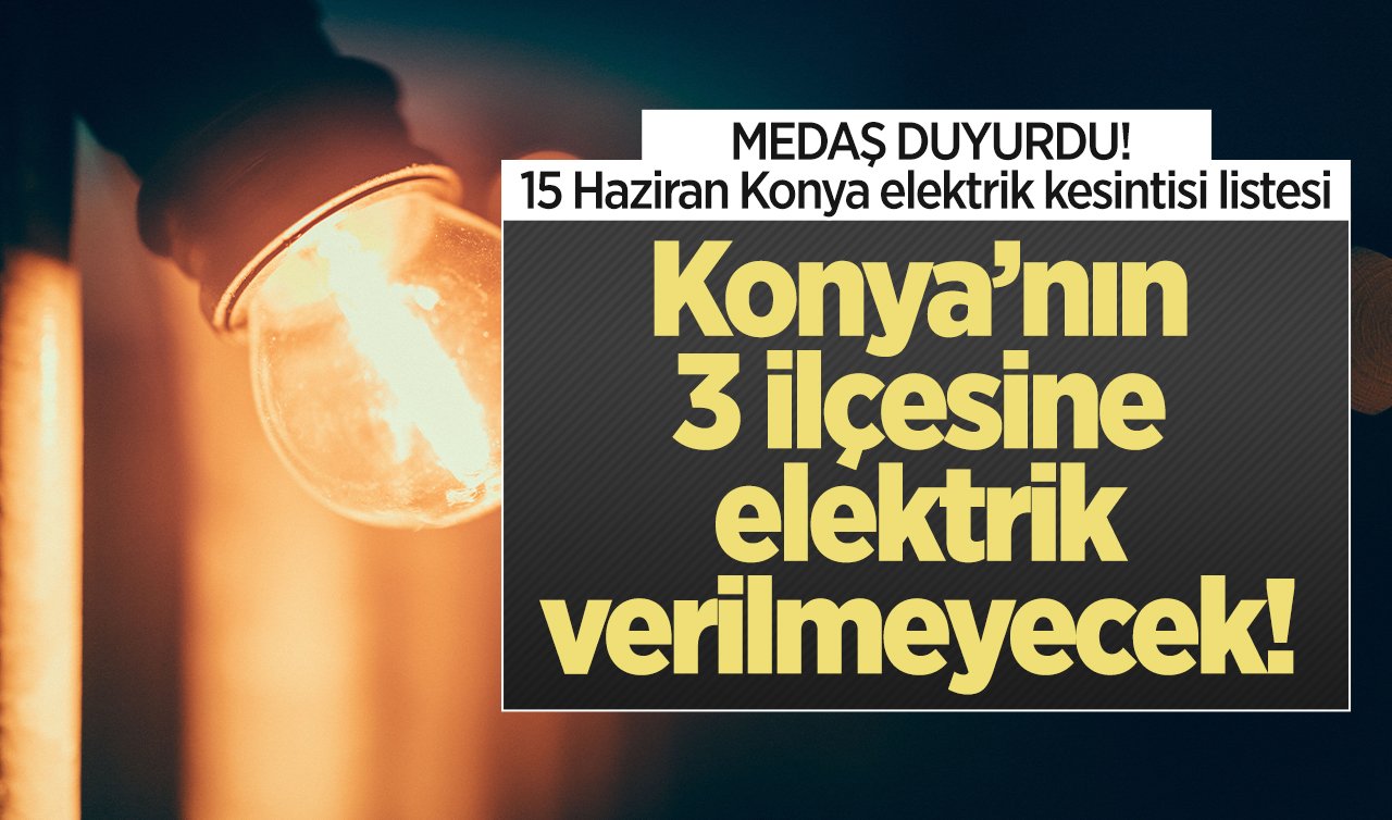MEDAŞ DUYURDU! Konya’nın 3 ilçesine elektrik verilmeyecek! Sokak sokak listelendi 