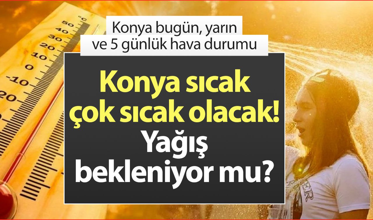 SON DAKİKA HAVA DURUMU | Konya sıcak çok sıcak olacak! Yağış bekleniyor mu? Konya bugün, yarın ve 5 günlük hava durumu 