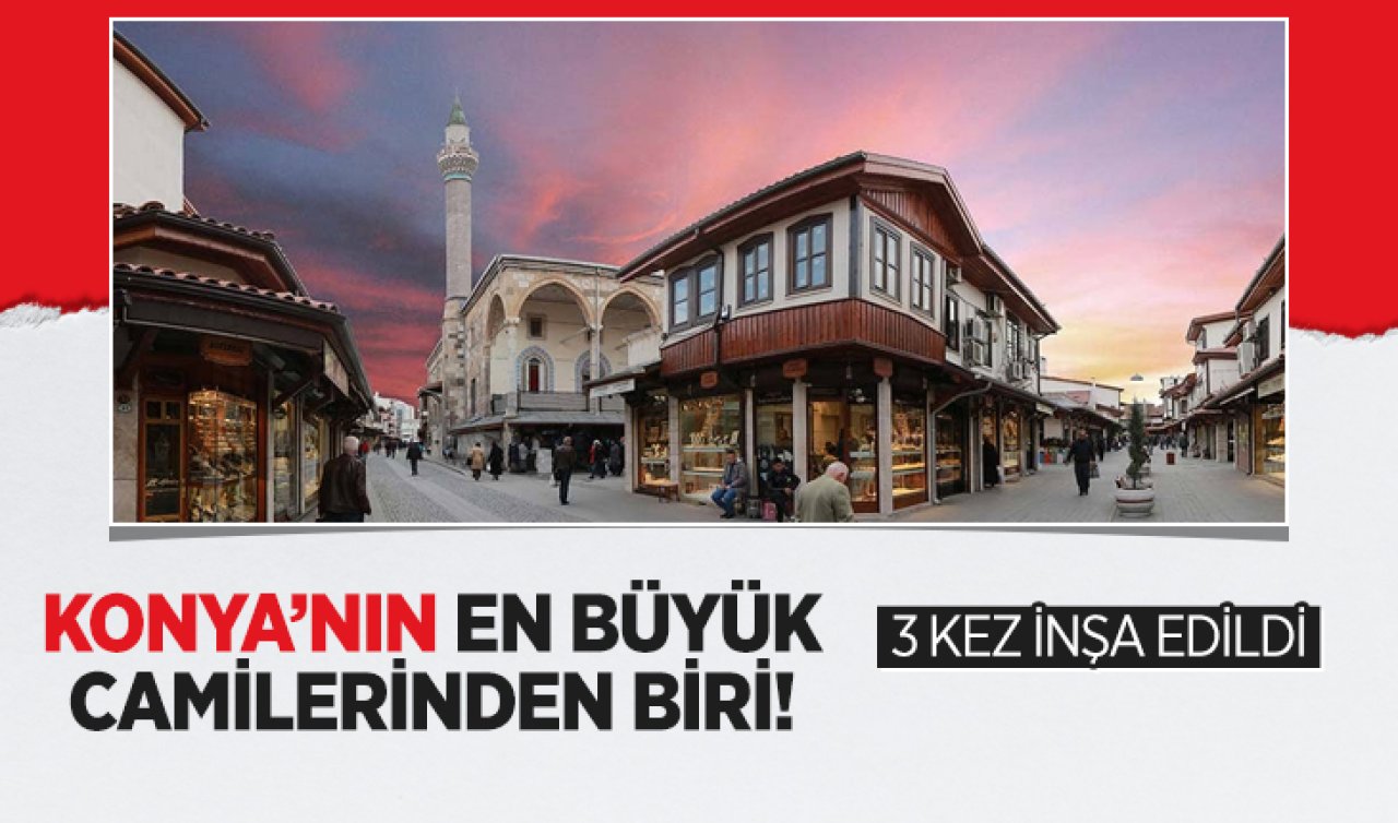  Konya’nın en büyük camilerinden biri! 3 kez inşa edildi