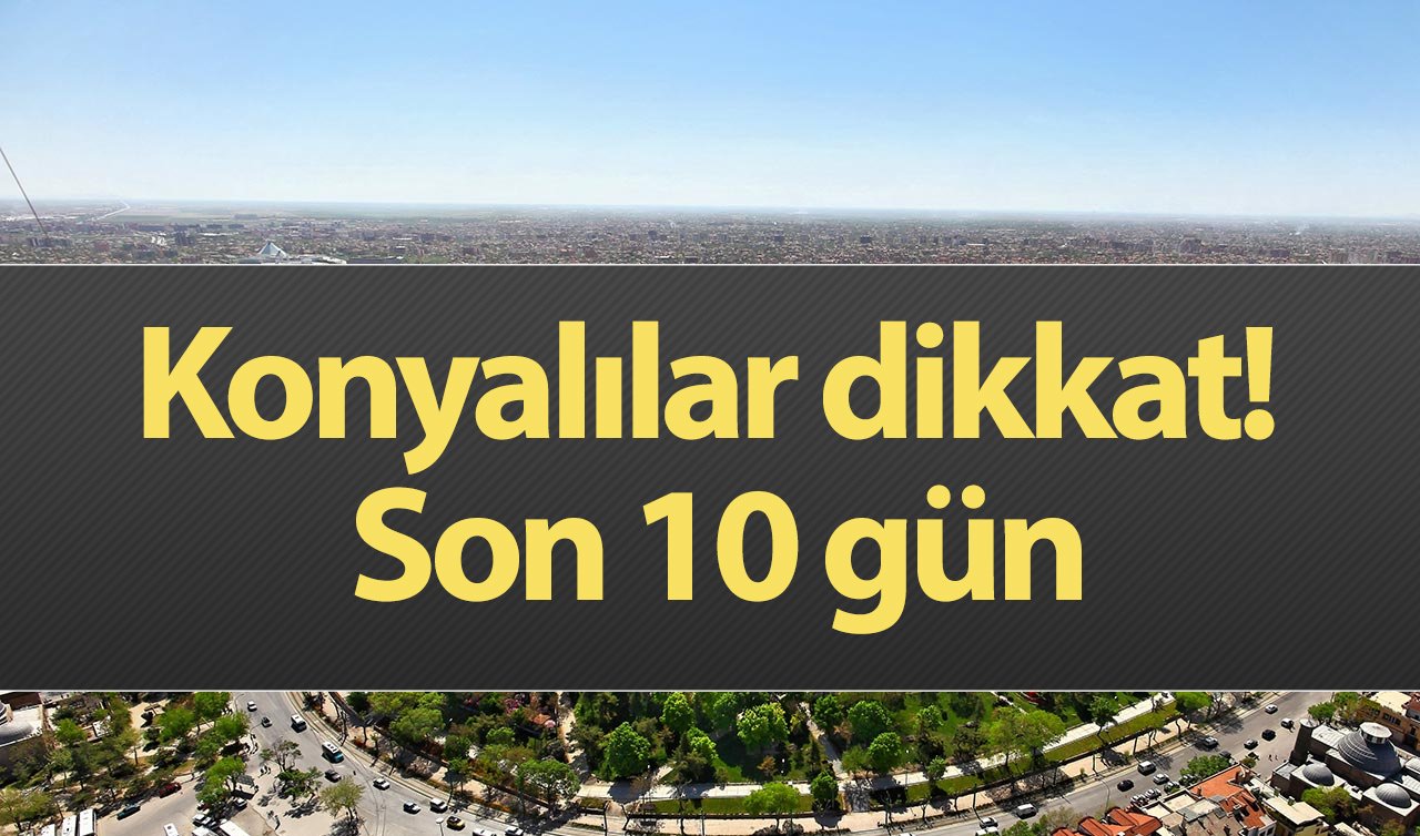  Konyalılar dikkat! Son 10 gün