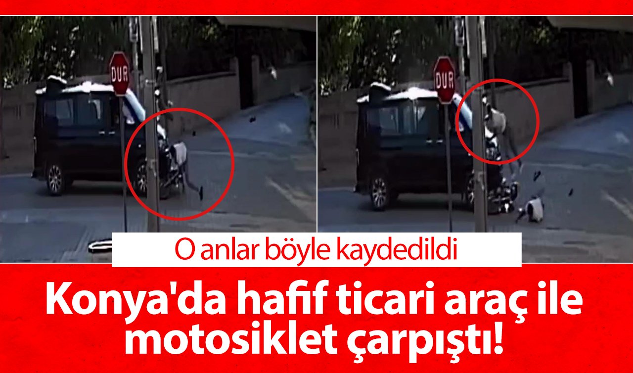 Konya’da hafif ticari araç ile motosiklet çarpıştı! O anlar böyle kaydedildi
