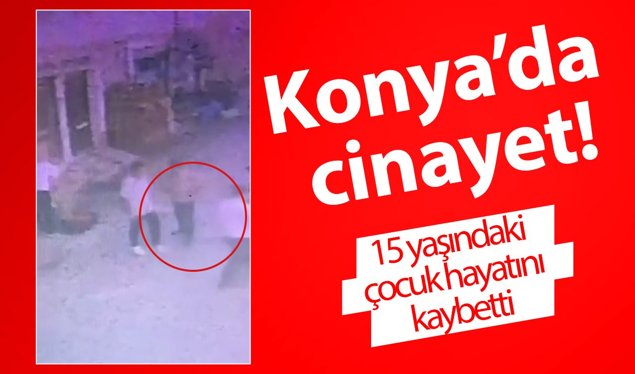  Konya’da cinayet!  15 yaşındaki çocuk hayatını kaybetti