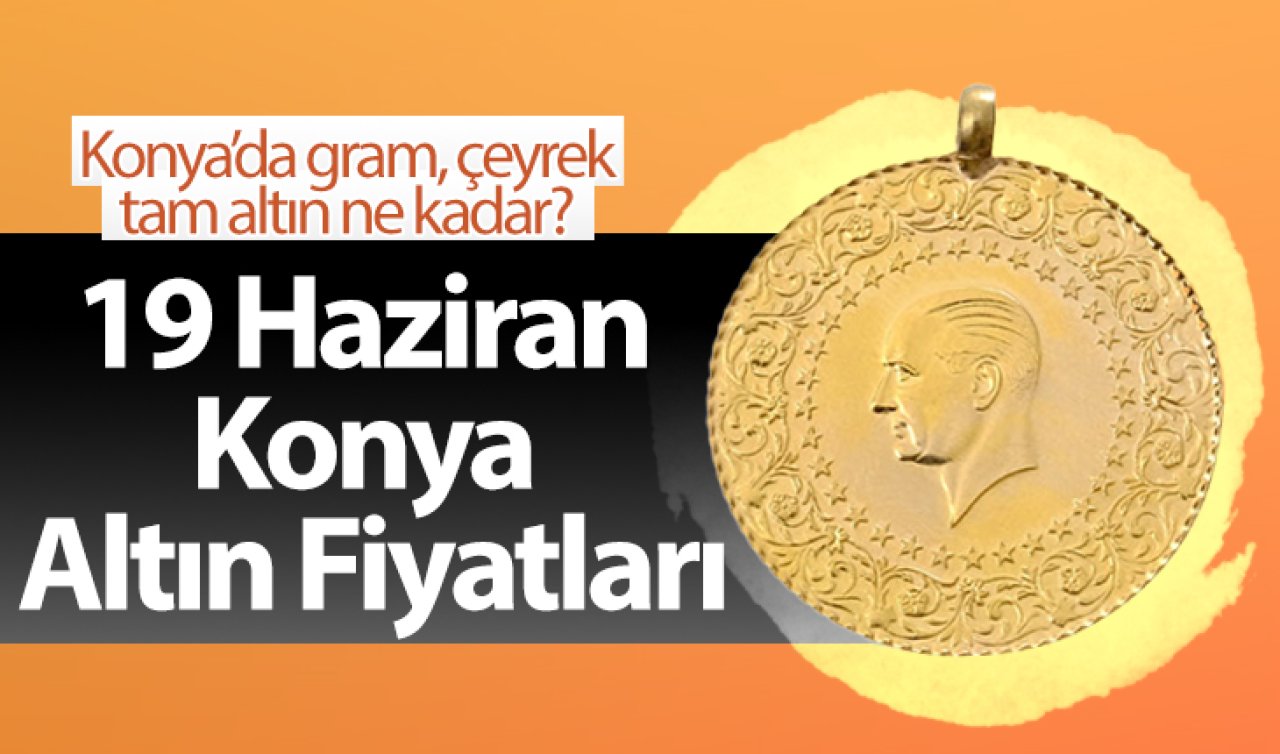 19 Haziran Konya Altın Fiyatları | Konya’da gram, çeyrek, tam altın ne kadar?