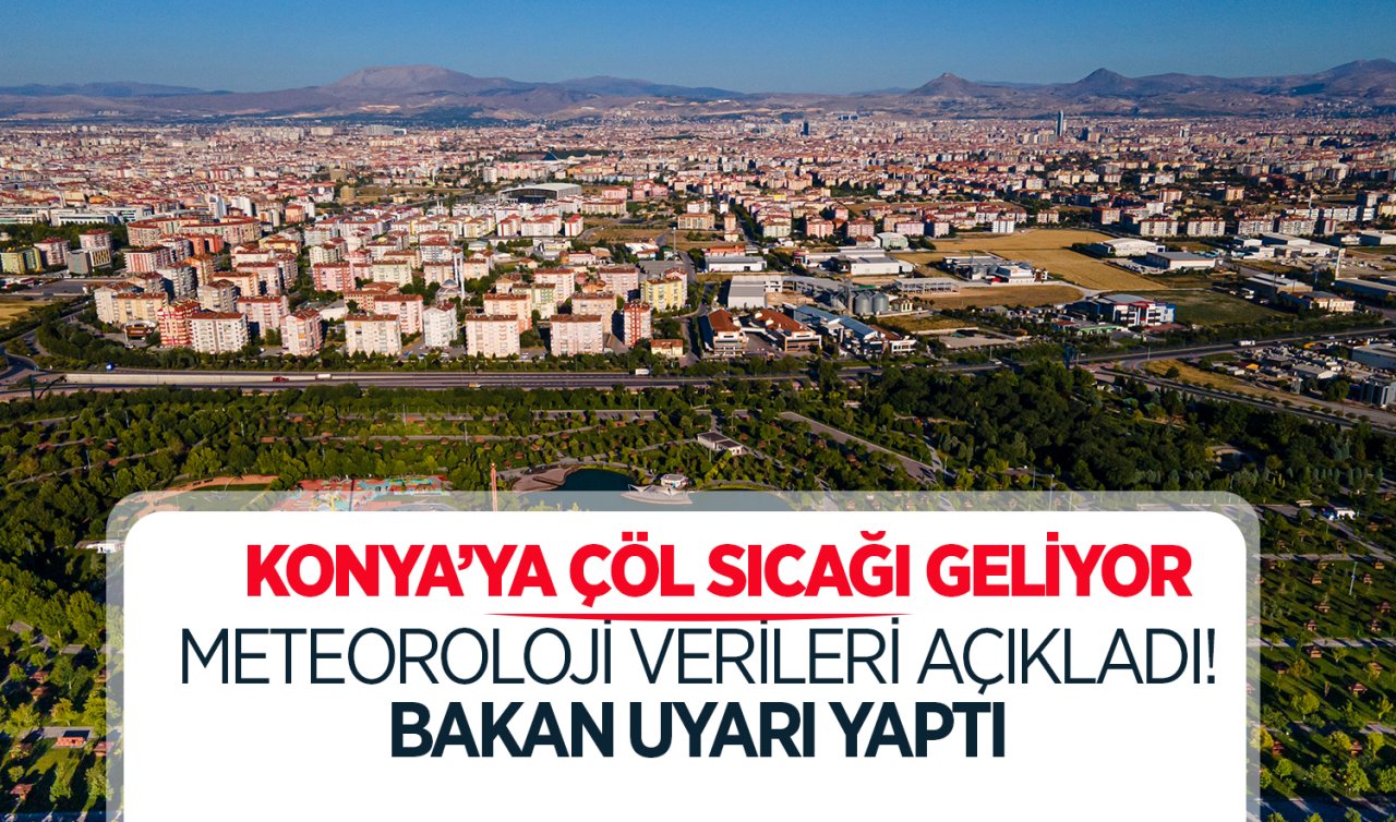 Konya’ya çöl sıcağı geliyor! Meteoroloji verileri açıkladı! Bakan uyarı yaptı 