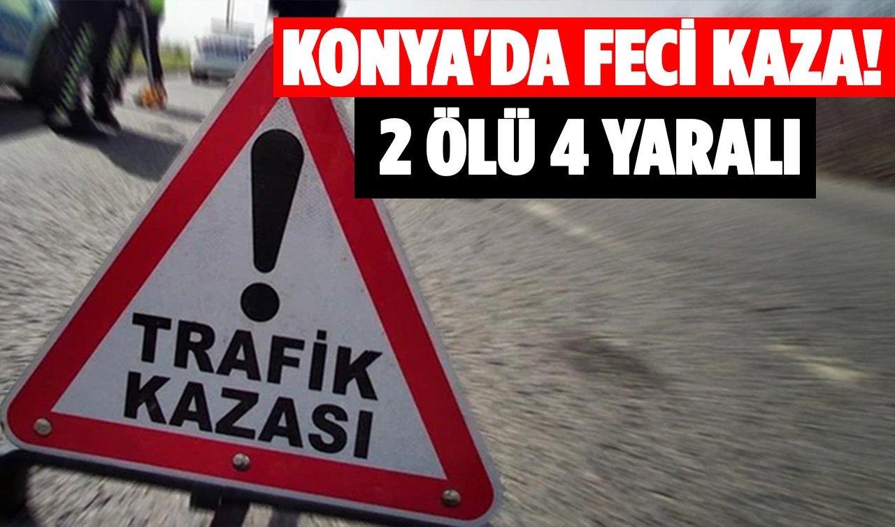 Konya’da feci kaza! 2 ölü 4 yaralı