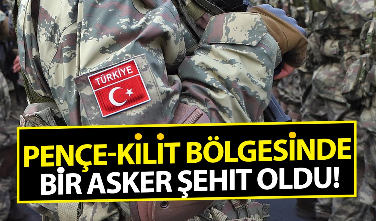 Pençe-Kilit bölgesinde bir asker şehit oldu