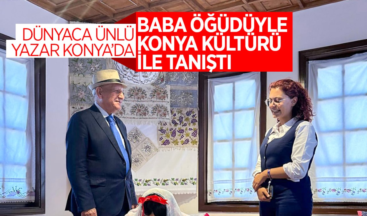 Baba öğüdüyle Konya kültürü ile tanıştı! Dünyaca Ünlü Yazar Konya’da 