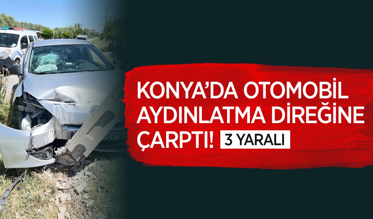 Konya’da otomobil aydınlatma direğine çarptı: 3 yaralı 