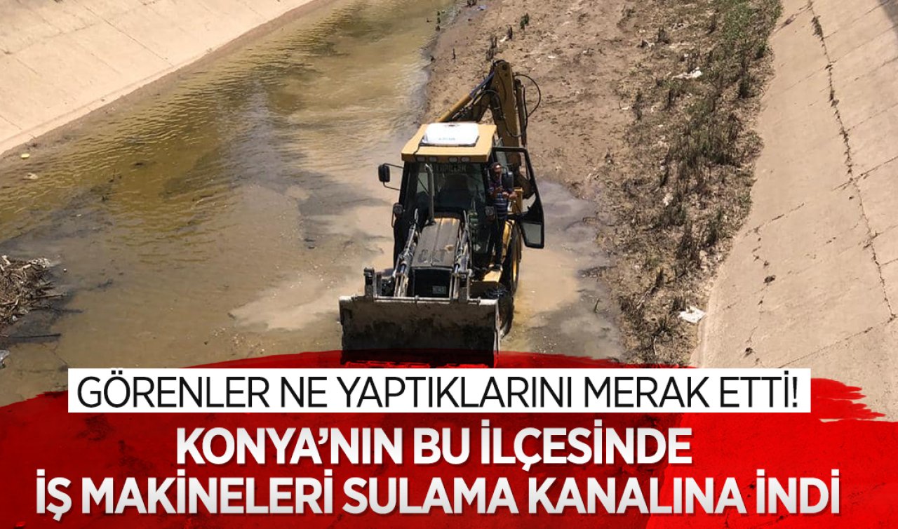 Konya’nın bu ilçesinde iş makineleri sulama kanalına indi! Görenler ne yaptıklarını merak etti