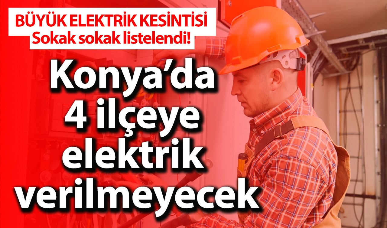 BÜYÜK ELEKTRİK KESİNTİSİ | Konya’da 4 ilçeye elektrik verilmeyecek: Sokak sokak listelendi! 