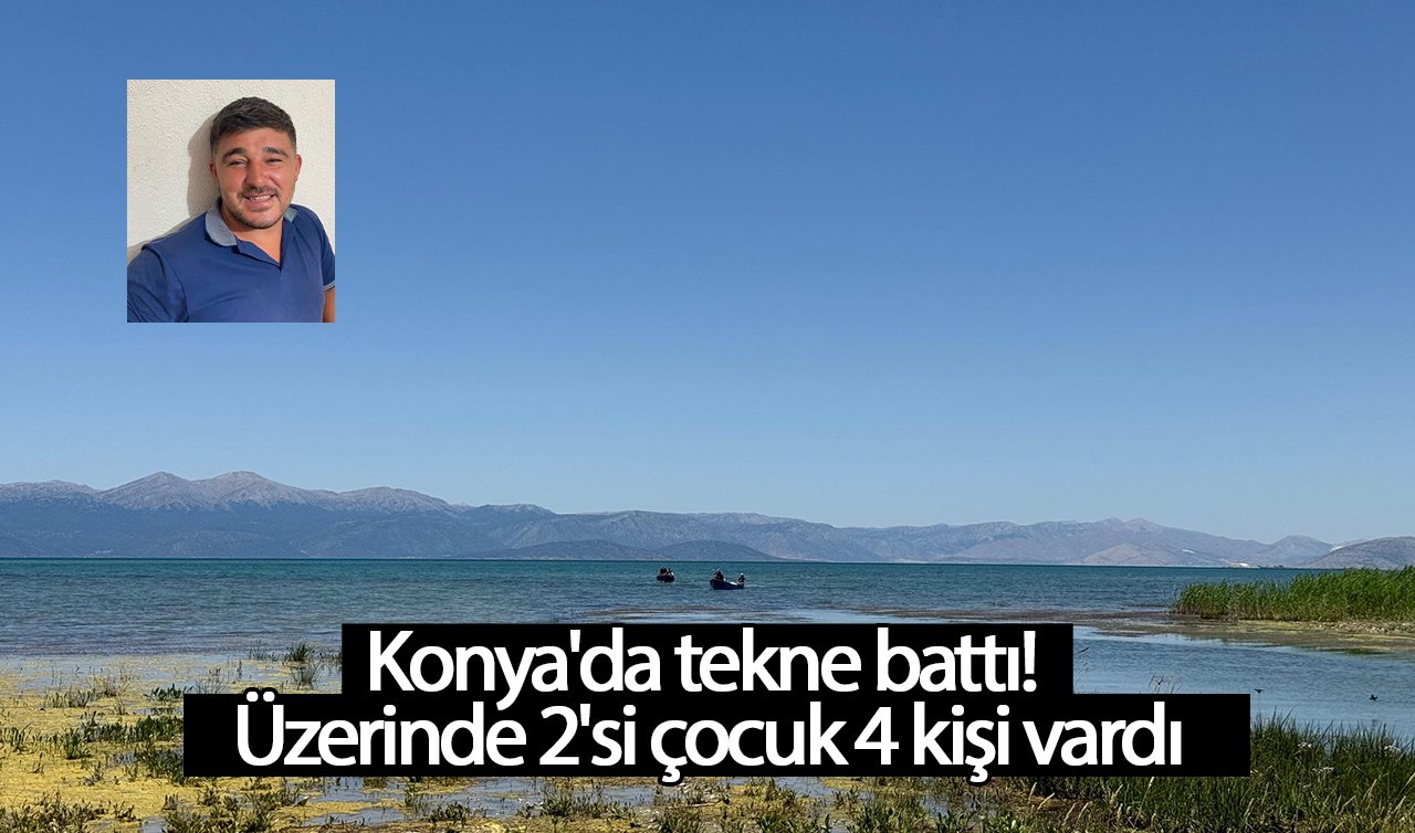 Konya’da tekne battı! Üzerinde 2’si çocuk 4 kişi vardı